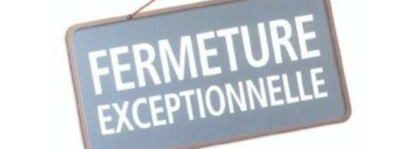 FERMETURE EXCEPTIONNELLE